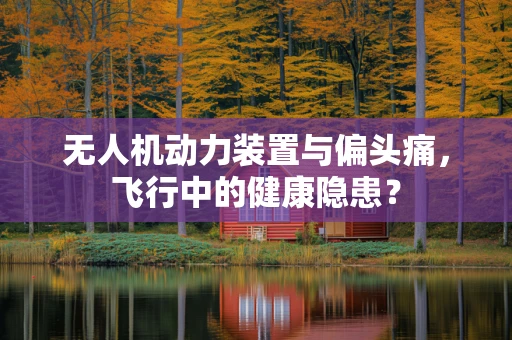 无人机动力装置与偏头痛，飞行中的健康隐患？