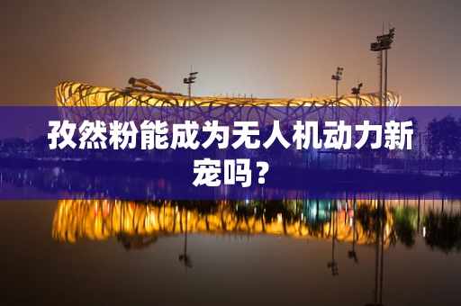 孜然粉能成为无人机动力新宠吗？