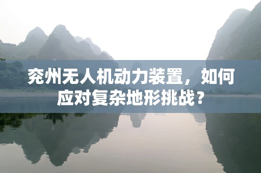 兖州无人机动力装置，如何应对复杂地形挑战？