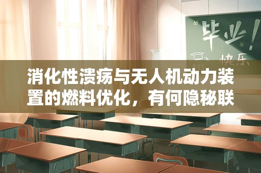 消化性溃疡与无人机动力装置的燃料优化，有何隐秘联系？