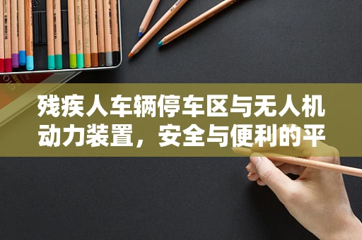 残疾人车辆停车区与无人机动力装置，安全与便利的平衡？