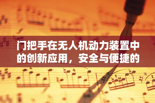 门把手在无人机动力装置中的创新应用，安全与便捷的双重考量