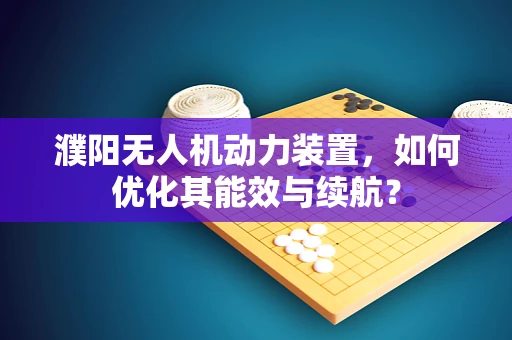 濮阳无人机动力装置，如何优化其能效与续航？
