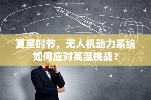 夏至时节，无人机动力系统如何应对高温挑战？