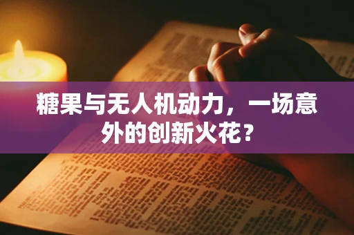 糖果与无人机动力，一场意外的创新火花？