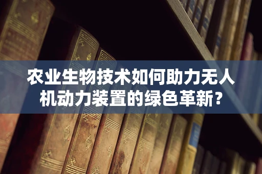 农业生物技术如何助力无人机动力装置的绿色革新？