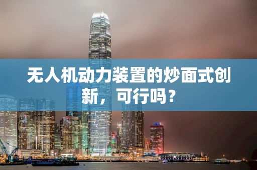 无人机动力装置的炒面式创新，可行吗？