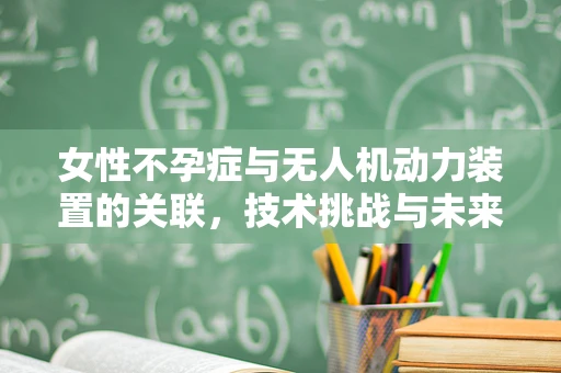 女性不孕症与无人机动力装置的关联，技术挑战与未来展望