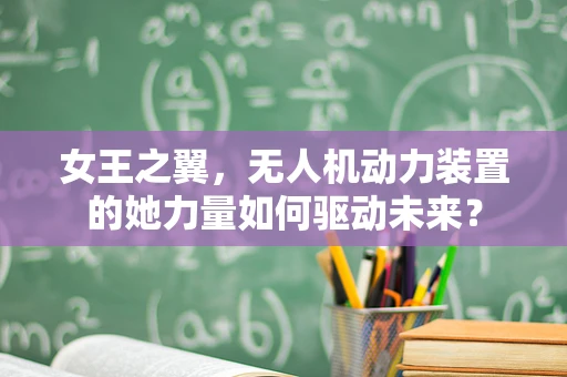 女王之翼，无人机动力装置的她力量如何驱动未来？