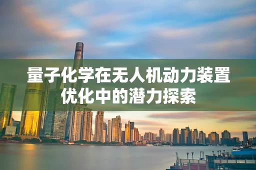 量子化学在无人机动力装置优化中的潜力探索