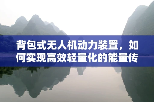背包式无人机动力装置，如何实现高效轻量化的能量传输？
