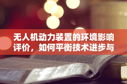无人机动力装置的环境影响评价，如何平衡技术进步与生态保护？