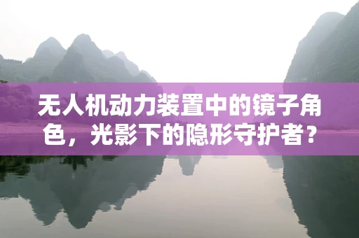 无人机动力装置中的镜子角色，光影下的隐形守护者？