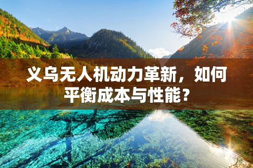 义乌无人机动力革新，如何平衡成本与性能？