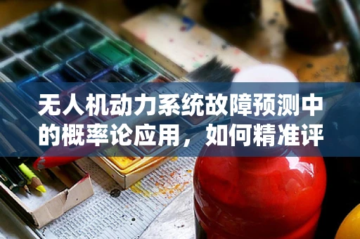 无人机动力系统故障预测中的概率论应用，如何精准评估风险？