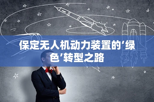 保定无人机动力装置的‘绿色’转型之路