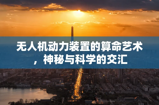 无人机动力装置的算命艺术，神秘与科学的交汇