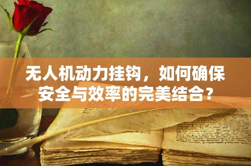 无人机动力挂钩，如何确保安全与效率的完美结合？