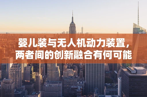 婴儿装与无人机动力装置，两者间的创新融合有何可能？