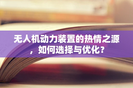 无人机动力装置的热情之源，如何选择与优化？