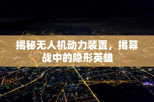 揭秘无人机动力装置，揭幕战中的隐形英雄