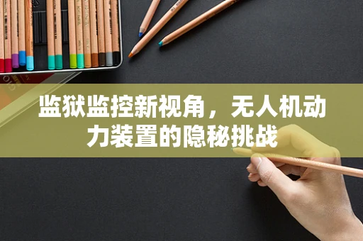 监狱监控新视角，无人机动力装置的隐秘挑战