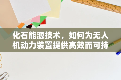 化石能源技术，如何为无人机动力装置提供高效而可持续的解决方案？