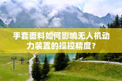 手套面料如何影响无人机动力装置的操控精度？