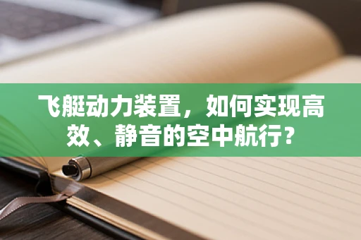 飞艇动力装置，如何实现高效、静音的空中航行？