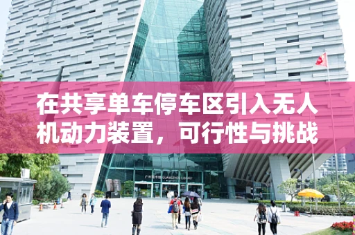 在共享单车停车区引入无人机动力装置，可行性与挑战何在？