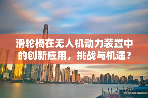滑轮椅在无人机动力装置中的创新应用，挑战与机遇？