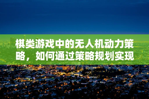 棋类游戏中的无人机动力策略，如何通过策略规划实现最优飞行？