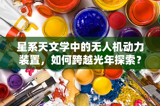 星系天文学中的无人机动力装置，如何跨越光年探索？