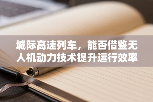 城际高速列车，能否借鉴无人机动力技术提升运行效率？