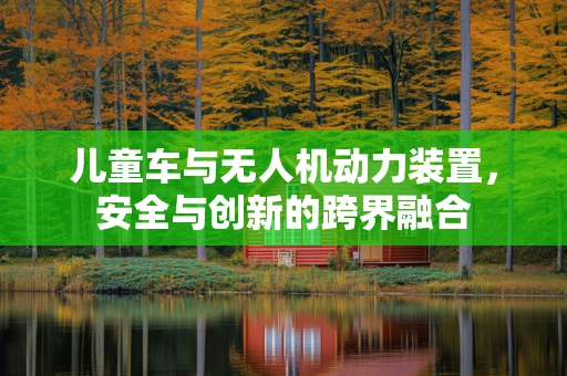 儿童车与无人机动力装置，安全与创新的跨界融合