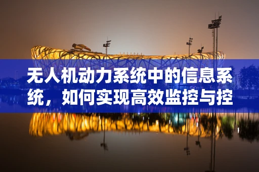 无人机动力系统中的信息系统，如何实现高效监控与控制？