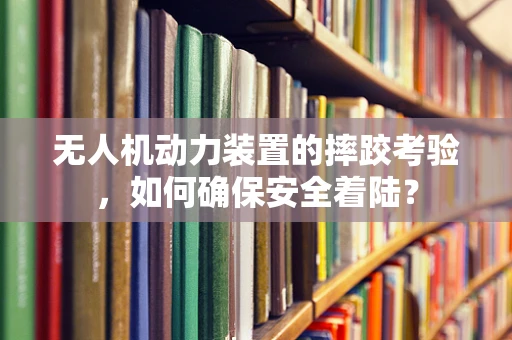 无人机动力装置的摔跤考验，如何确保安全着陆？
