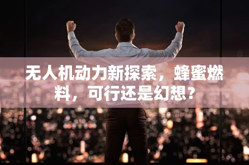 无人机动力新探索，蜂蜜燃料，可行还是幻想？