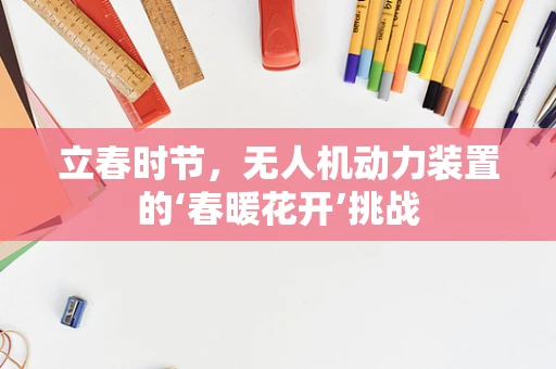 立春时节，无人机动力装置的‘春暖花开’挑战