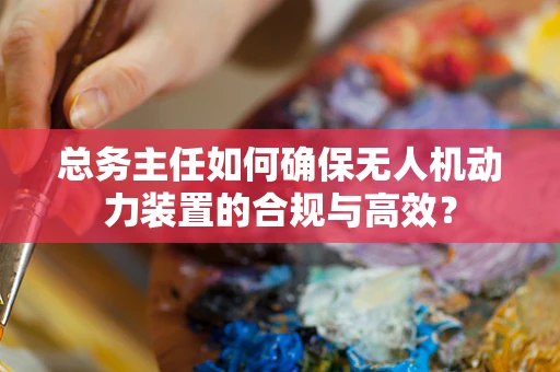 总务主任如何确保无人机动力装置的合规与高效？