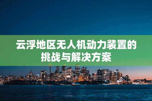 云浮地区无人机动力装置的挑战与解决方案