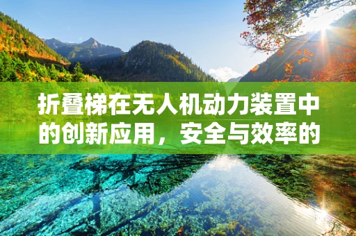 折叠梯在无人机动力装置中的创新应用，安全与效率的双重挑战