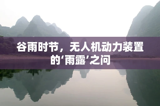 谷雨时节，无人机动力装置的‘雨露’之问