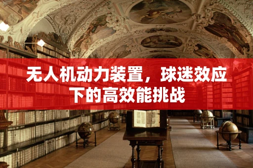无人机动力装置，球迷效应下的高效能挑战
