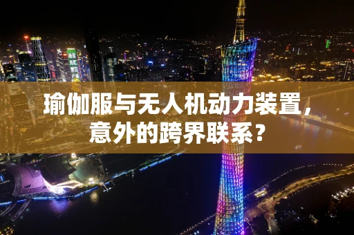 瑜伽服与无人机动力装置，意外的跨界联系？