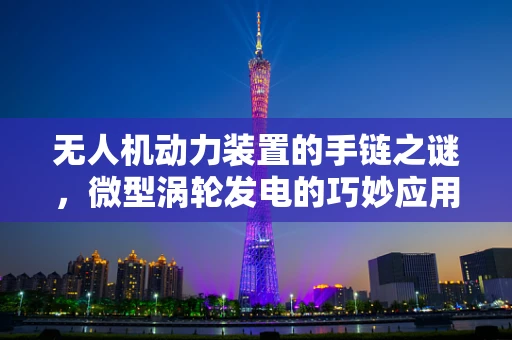 无人机动力装置的手链之谜，微型涡轮发电的巧妙应用