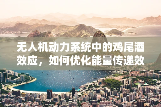 无人机动力系统中的鸡尾酒效应，如何优化能量传递效率？