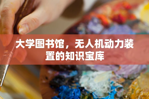 大学图书馆，无人机动力装置的知识宝库