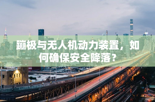 蹦极与无人机动力装置，如何确保安全降落？