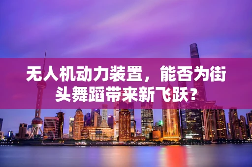 无人机动力装置，能否为街头舞蹈带来新飞跃？